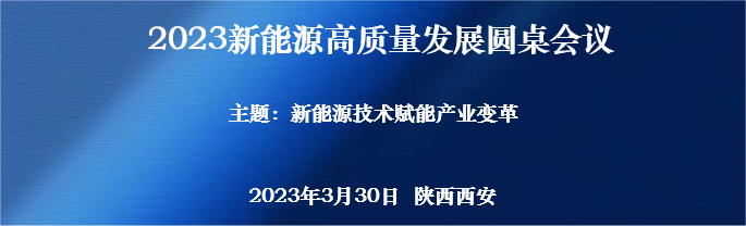 会议预告 | 2023新能源高质量发展圆桌会议（西安站）即将召开